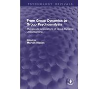 From Group Dynamics to Group Psychoanalysis: Therapeutic Applications of Group Dynamic Understanding (Psychology Revivals)