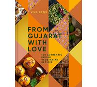 From Gujarat With Love: A comprehensive cookbook with authentic Indian vegetarian cuisine and culinary techniques