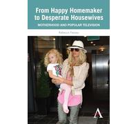 From Happy Homemaker to Desperate Housewives: Motherhood And Popular Television (Anthem Global Media And Communication Studies)