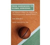 From Hardwood to Global Horizons: International Business in Professional Basketball Case Book Vol 2 (Professional Basketball Case Study Series)