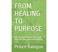 FROM HEALING TO PURPOSE: How To Recover From Pain And Step Into Your God-Given Calling (“The Vessel & Transformation Series”)