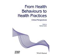 From Health Behaviours to Health Practices: Critical Perspectives (Sociology of Health and Illness Monographs)