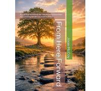 From Here Forward: A practical workbook for rebuilding relationships and creating the life you want to live