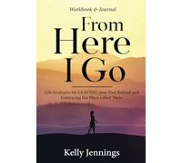 From Here I Go - Workbook & Journal: Life Strategies for Leaving the Past Behind and Embracing the Place Called There