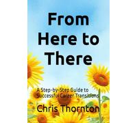 From Here to There: A Step-by-Step Guide to Successful Career Transitions
