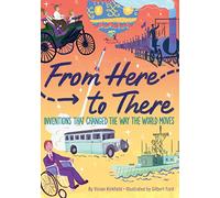 From Here to There: Inventions That Changed the Way the World Moves