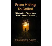 From Hiding To Called: When God Steps Into Your Darkest Places
