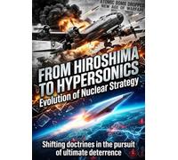 From Hiroshima to Hypersonics: Evolution of Nuclear Strategy: Shifting doctrines in the pursuit of ultimate deterrence