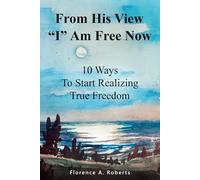 From His View "I" Am Free Now: 10 Ways To Start Realizing True Freedom
