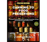 From Home Canning to Food Preserving Recipes Cookbook: A Complete Step-by-Step Guide to Canning, Fermenting, Pickling, and Presing Fresh Foods Safely at Home