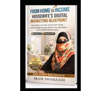 From Home to Income: A Housewife's Digital Marketing Blueprint: How I Built a 10-Year Career from Home - and the Step-by-Step System You Can Follow to Earn $500/Month Online