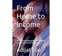 From Home to Income: The motivational guide to becoming a successful virtual assistant