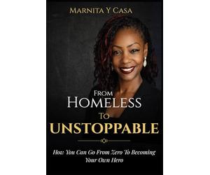 From Homeless to Unstoppable: How You Can Go From Zero to Becoming Your Own Hero