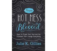 From Hot Mess To Blessed: Hope to Propel Your Soul and the Promises That Change Everything