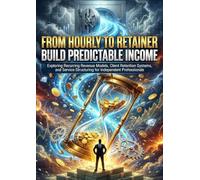 From Hourly to Retainer: Build Predictable Income: Exploring Recurring Revenue Models, Client Retention Systems, and Service Structuring for Independent Professionals