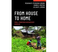 From House to Home : Small-Town Maya Archaeology in Belize