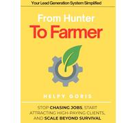 From Hunter To Farmer: Stop Chasing Jobs, Start Attracting High-Paying Clients, and Scale Beyond Survival