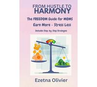 From Hustle to Harmony: How Moms can Earn More and Stress Less: A practical Guide to Balancing Family Life and Earning an Income