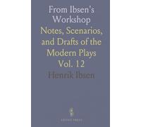 From Ibsen's Workshop: Notes, Scenarios, and Drafts of the Modern Plays