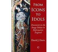 From Icons to Idols: Documents on the Image Debate in Reformation England