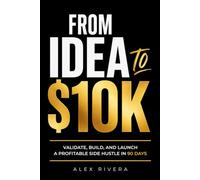 FROM IDEA TO $10K: Validate, Build, and Launch a Profitable Side Hustle in 90 Days.
