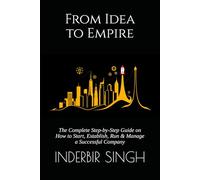 From Idea to Empire: The Complete Step-by-Step Guide on How to Start, Establish, Run & Manage a Successful Company