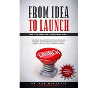 From Idea to Launch: Take your Great Idea to Profitable Reality - Sell your New Invention, Innovation, Brand, Product, Service & Business Ideas -Think it, Make it, Launch it, Sell it & Profit from it