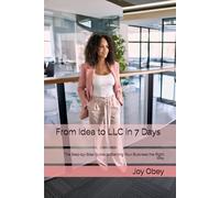 From Idea to LLC in 7 Days: The Step-by-Step Guide to Starting Your Business the Right Way