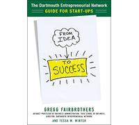 From Idea to Success: The Dartmouth Entrepreneurial Network Guide for Start-Ups: The Dartmouth Entrepreneurial Network's Guide for Start-ups (BUSINESS BOOKS)