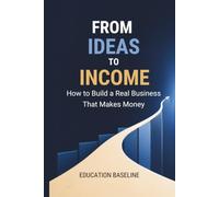 From Ideas to Income: How to Build a Real Business That Makes Money