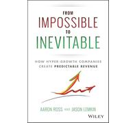 From Impossible To Inevitable: How Hyper-Growth Companies Create Predictable Revenue