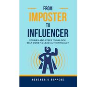 From Imposter To Influencer: Stories And Steps To Unlock Self Doubt & Lead Authentically