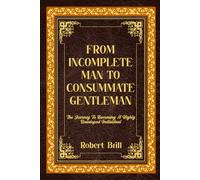 FROM INCOMPLETE MAN TO CONSUMMATE GENTLEMAN: The journey to becoming a highly developed individual.