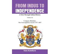 From Indus to Independence: Company Bahadur: The Unscrupulous Ascent 1757-1858: XI (Indus to Independence-A Trek Through Indian History)