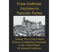From Inebriate Asylums to Narcotic Farms: Volume Two of the Untold History of Addiction Treatment in the United States