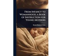 From Infancy to Womanhood, a Book of Instruction for Young Mothers