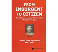 From Insurgent To Citizen: World War, Insurgency, And Confrontation In Malaya And Singapore