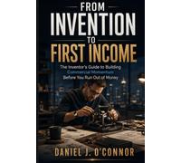 From Invention to First Income: The Inventor’s Guide to Building Commercial Momentum Before You Run Out of Money (The Idea-to-Income Series)