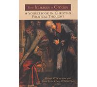 From Irenaeus to Grotius: A Sourcebook in Christian Political Thought: A Sourcebook in Christian Political Thought 100-1625