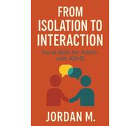 From Isolation To Interaction Social Skills For Adults With ADHD: Practical Communication Tools to Build Confidence, Connection, and Emotional Intelligence with ADHD