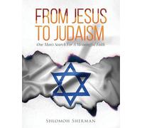 From Jesus To Judaism: One Man's Search For A Meaningful Faith