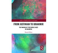 From Justinian to Branimir: The Making of the Middle Ages in Dalmatia (Studies in Medieval History and Culture)