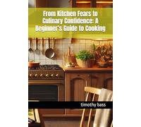 From Kitchen Fears to Culinary Confidence: A Beginner’s Guide to Cooking