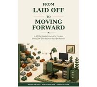 From Laid Off to Moving Forward: A 60-Day Guided Journal to Process the Layoff and Organize Your Job Search
