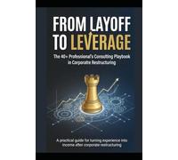 From Layoff to Leverage: The 40+ Professional's Consulting Playbook: A practical guide for turning experience into income after corporate restructuring