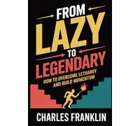 FROM LAZY TO LEGENDARY: How to Overcome Lethargy and Build Momentum