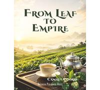 From Leaf to Empire: How Tea Shaped Ritual, Rebellion, Industry, and the Modern World: 2 (Historical Books)