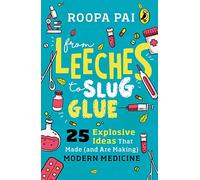 From Leeches to Slug Glue: 25 Explosive Ideas that Made (and Are Making) Modern Medicine