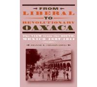 From Liberal to Revolutionary Oaxaca : The View from the South, Mexico 1867-1911