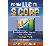 From LLC to S Corp: How to Convert Your Business, Save Taxes, and Maximize Profit (The Perfect S Corp Success Series)